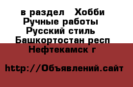  в раздел : Хобби. Ручные работы » Русский стиль . Башкортостан респ.,Нефтекамск г.